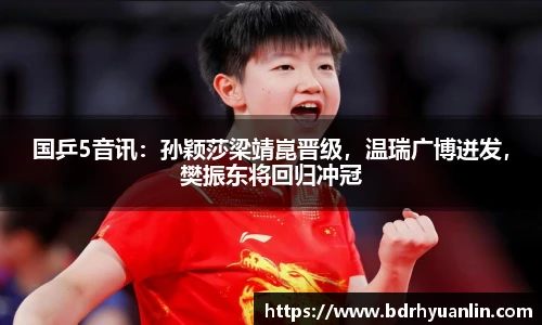 国乒5音讯：孙颖莎梁靖崑晋级，温瑞广博迸发，樊振东将回归冲冠