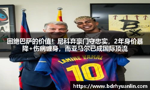 回绝巴萨的价值！尼科弃豪门守忠实，2年身价暴降+伤病缠身，而亚马尔已成国际顶流