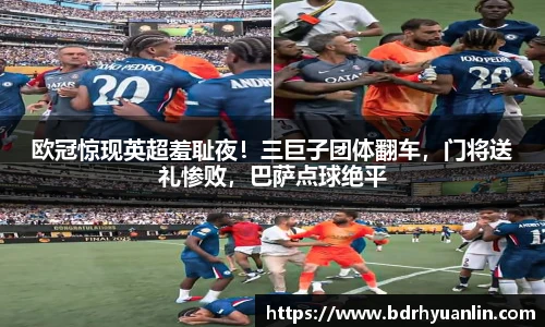 欧冠惊现英超羞耻夜！三巨子团体翻车，门将送礼惨败，巴萨点球绝平