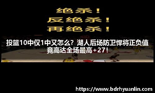 投篮10中仅1中又怎么？湖人后场防卫悍将正负值竟高达全场最高+27！